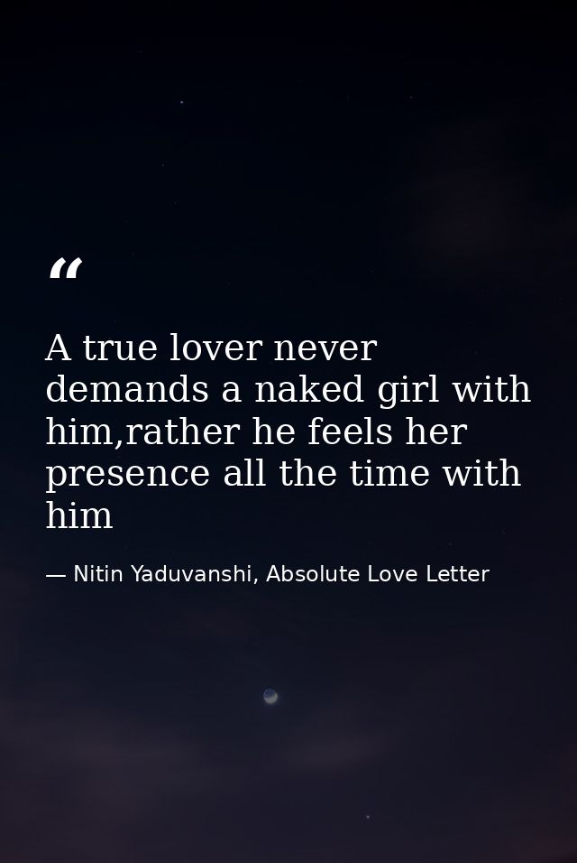 A true lover never demands a naked girl with him,rather he feels her presence all the time with him — Nitin Yaduvanshi, Absolute Love Letter