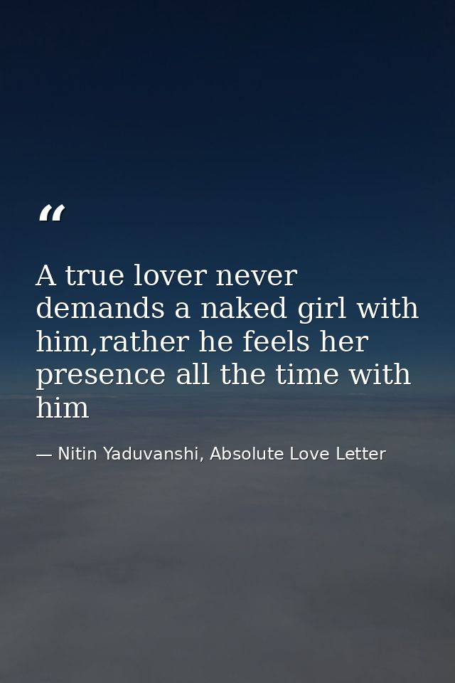 A true lover never demands a naked girl with him,rather he feels her presence all the time with him — Nitin Yaduvanshi, Absolute Love Letter