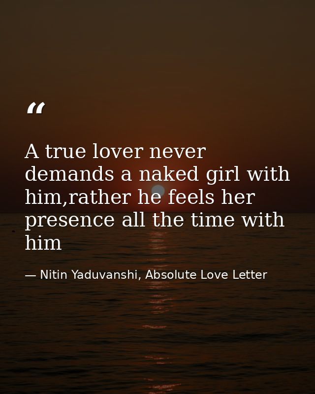 A true lover never demands a naked girl with him,rather he feels her presence all the time with him — Nitin Yaduvanshi, Absolute Love Letter