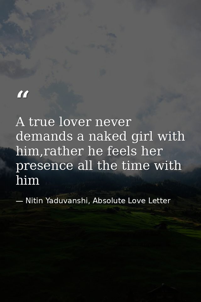 A true lover never demands a naked girl with him,rather he feels her presence all the time with him — Nitin Yaduvanshi, Absolute Love Letter