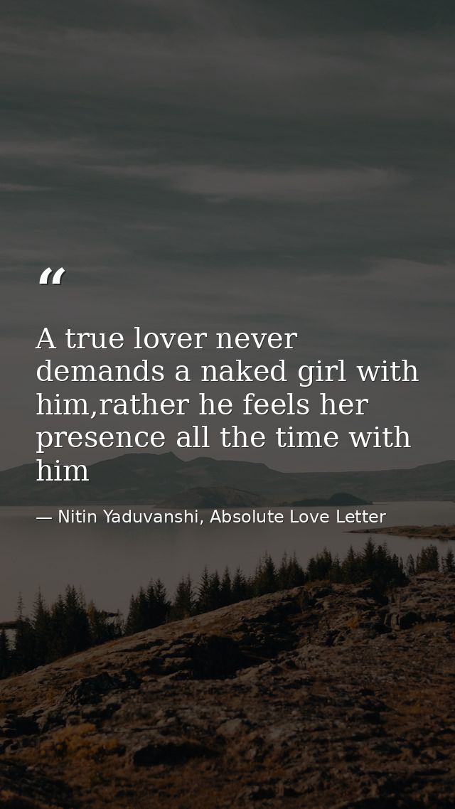 A true lover never demands a naked girl with him,rather he feels her presence all the time with him — Nitin Yaduvanshi, Absolute Love Letter