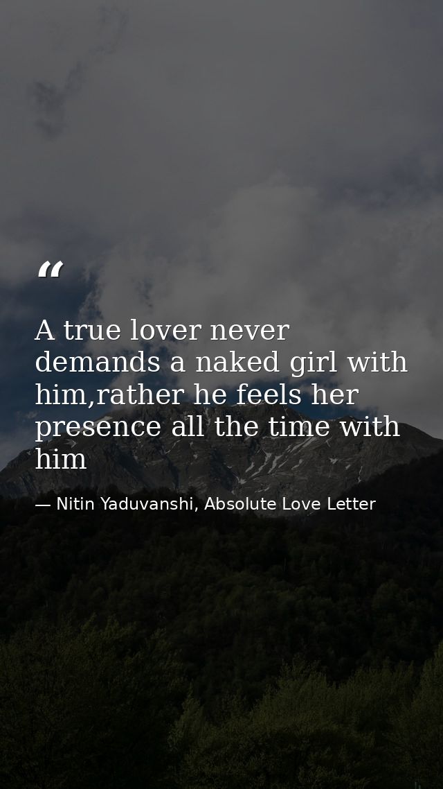 A true lover never demands a naked girl with him,rather he feels her presence all the time with him — Nitin Yaduvanshi, Absolute Love Letter