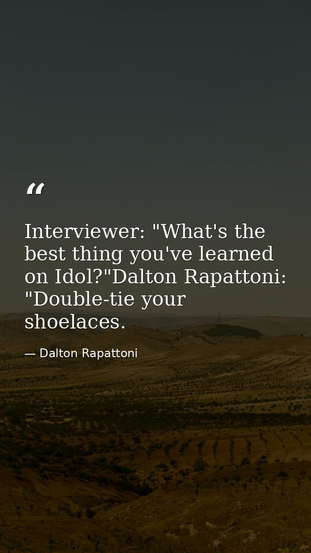 Interviewer: "What's the best thing you've learned on Idol?"Dalton Rapattoni: "Double-tie your shoelaces. — Dalton Rapattoni