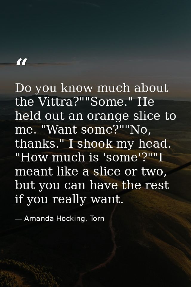 Do you know much about the Vittra?""Some." He held out an orange slice to me. "Want some?""No, thanks." I shook my head. — Amanda Hocking, Torn