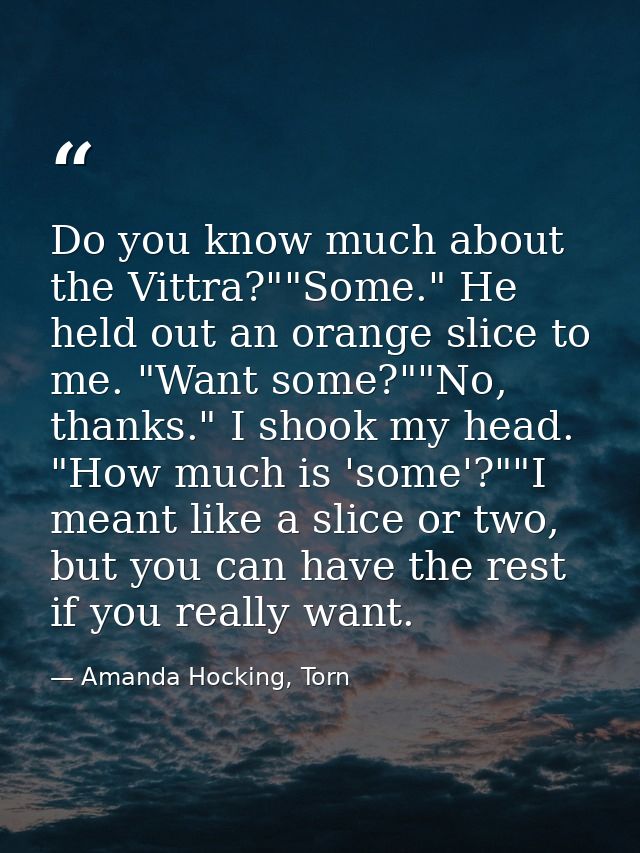 Do you know much about the Vittra?""Some." He held out an orange slice to me. "Want some?""No, thanks." I shook my head. — Amanda Hocking, Torn