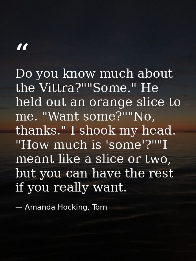 Do you know much about the Vittra?""Some." He held out an orange slice to me. "Want some?""No, thanks." I shook my head. — Amanda Hocking, Torn