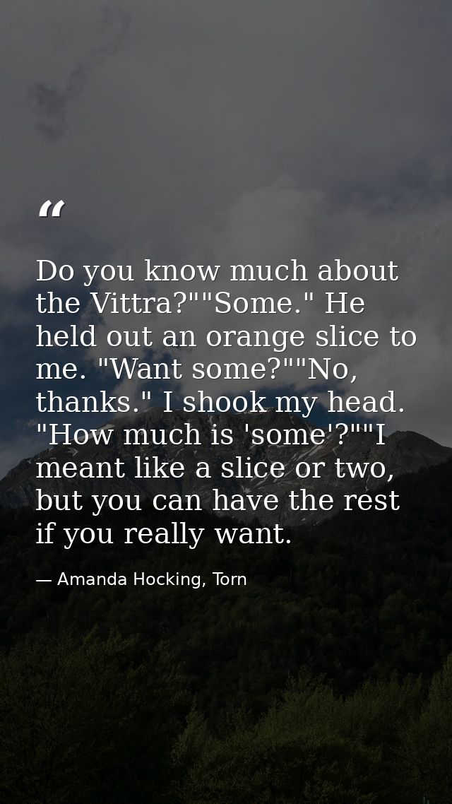 Do you know much about the Vittra?""Some." He held out an orange slice to me. "Want some?""No, thanks." I shook my head. — Amanda Hocking, Torn