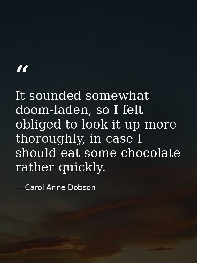 It sounded somewhat doom-laden, so I felt obliged to look it up more thoroughly, in case I should eat some chocolate rat — Carol Anne Dobson