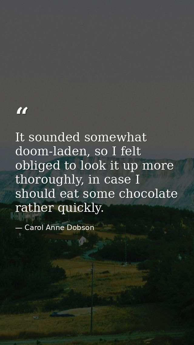 It sounded somewhat doom-laden, so I felt obliged to look it up more thoroughly, in case I should eat some chocolate rat — Carol Anne Dobson