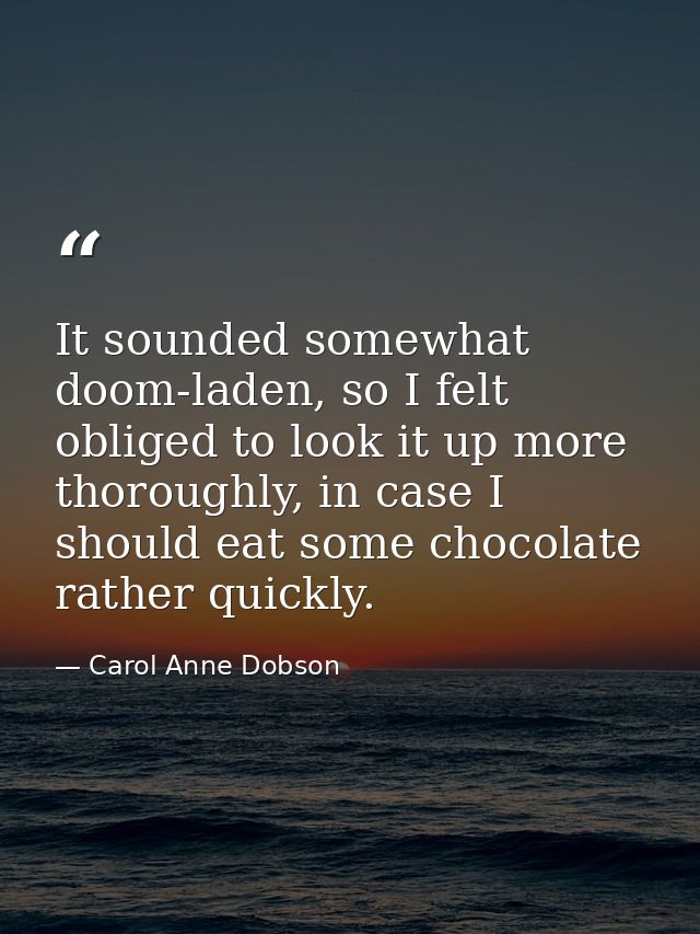 It sounded somewhat doom-laden, so I felt obliged to look it up more thoroughly, in case I should eat some chocolate rat — Carol Anne Dobson