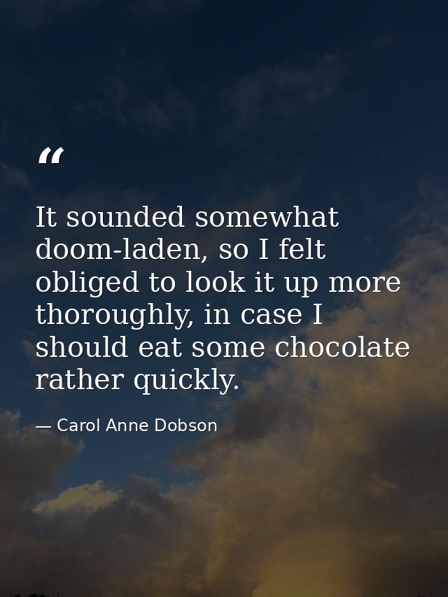 It sounded somewhat doom-laden, so I felt obliged to look it up more thoroughly, in case I should eat some chocolate rat — Carol Anne Dobson