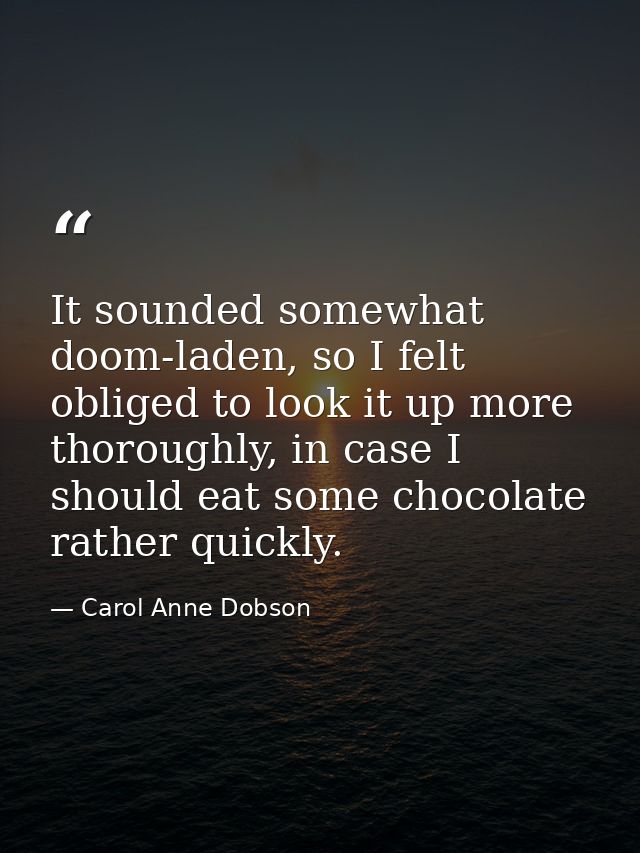 It sounded somewhat doom-laden, so I felt obliged to look it up more thoroughly, in case I should eat some chocolate rat — Carol Anne Dobson