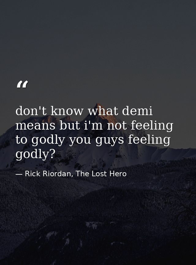 don't know what demi means but i'm not feeling to godly you guys feeling godly? — Rick Riordan, The Lost Hero