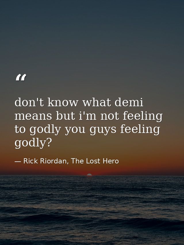 don't know what demi means but i'm not feeling to godly you guys feeling godly? — Rick Riordan, The Lost Hero