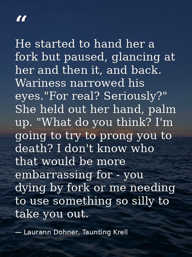 He started to hand her a fork but paused, glancing at her and then it, and back. Wariness narrowed his eyes."For real? S — Laurann Dohner, Taunting Krell