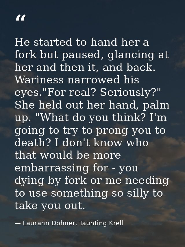 He started to hand her a fork but paused, glancing at her and then it, and back. Wariness narrowed his eyes."For real? S — Laurann Dohner, Taunting Krell