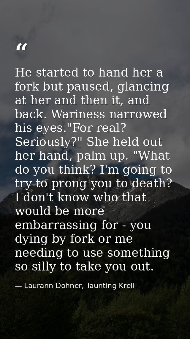 He started to hand her a fork but paused, glancing at her and then it, and back. Wariness narrowed his eyes."For real? S — Laurann Dohner, Taunting Krell