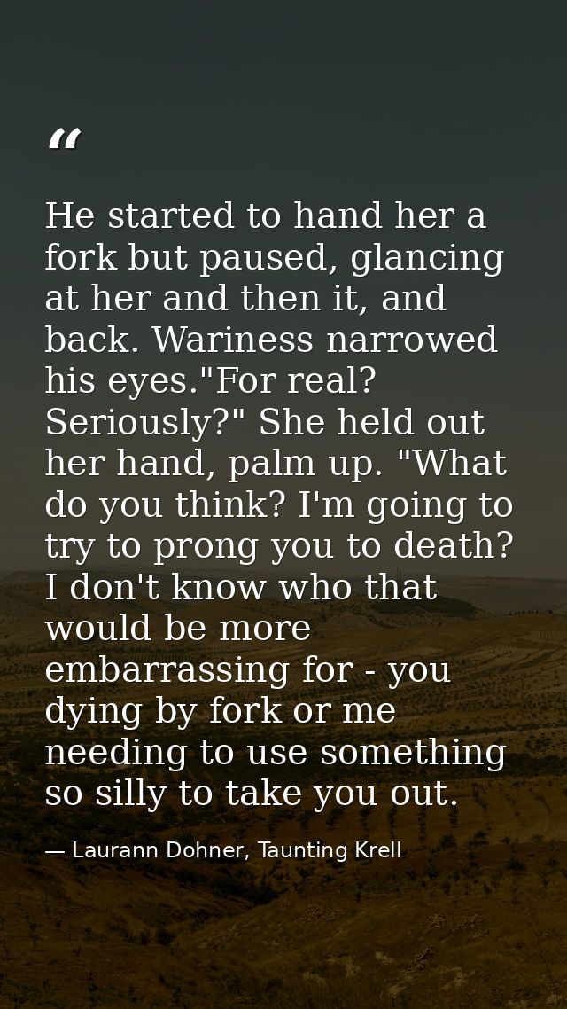 He started to hand her a fork but paused, glancing at her and then it, and back. Wariness narrowed his eyes."For real? S — Laurann Dohner, Taunting Krell