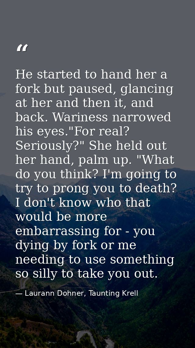 He started to hand her a fork but paused, glancing at her and then it, and back. Wariness narrowed his eyes."For real? S — Laurann Dohner, Taunting Krell