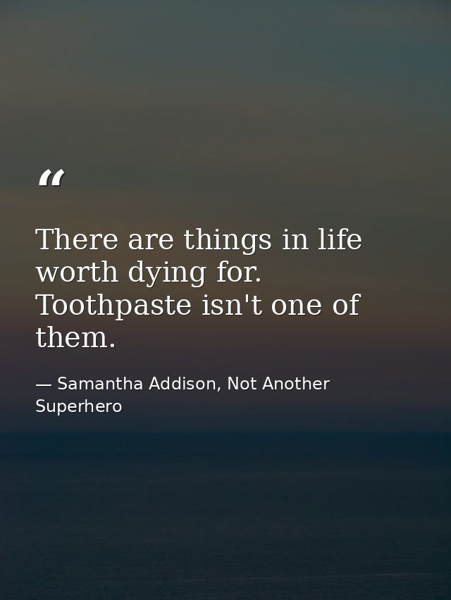There are things in life worth dying for. Toothpaste isn't one of them. — Samantha Addison, Not Another Superhero