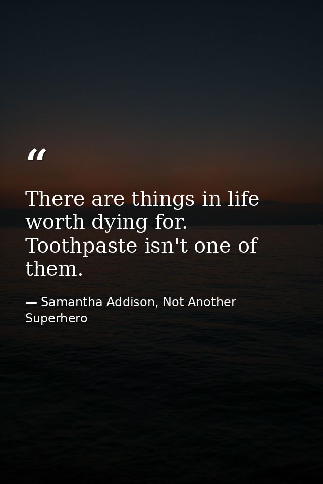 There are things in life worth dying for. Toothpaste isn't one of them. — Samantha Addison, Not Another Superhero
