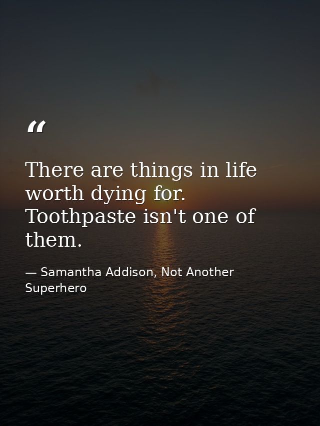 There are things in life worth dying for. Toothpaste isn't one of them. — Samantha Addison, Not Another Superhero