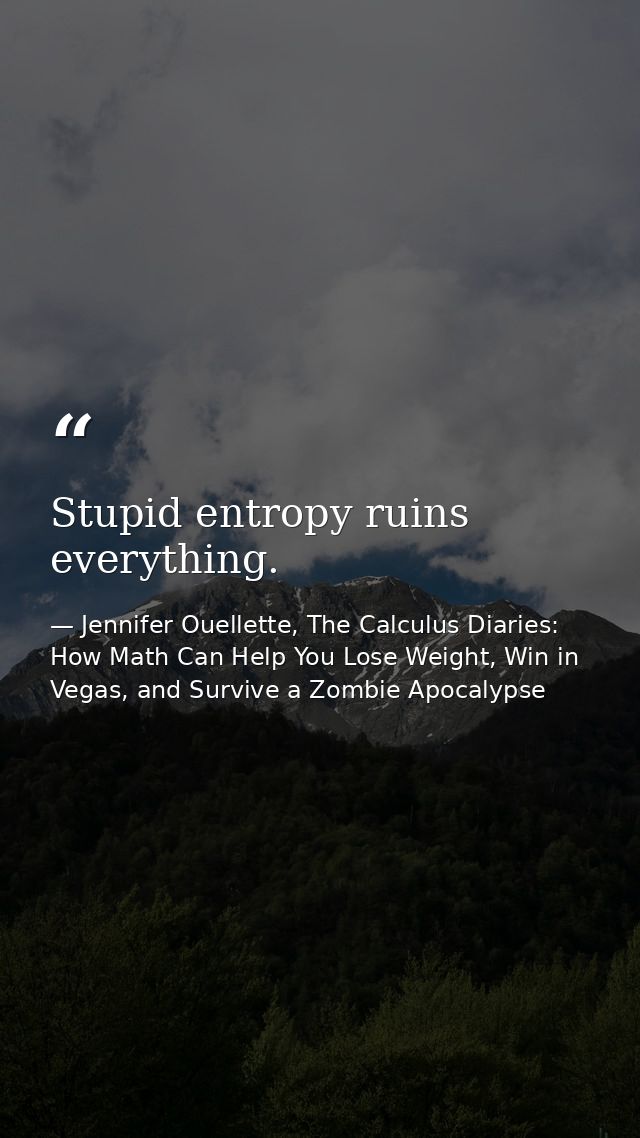Stupid entropy ruins everything. — Jennifer Ouellette, The Calculus Diaries: How Math Can Help You Lose Weight, Win in Vegas, and Survive a Zombie Apocalypse