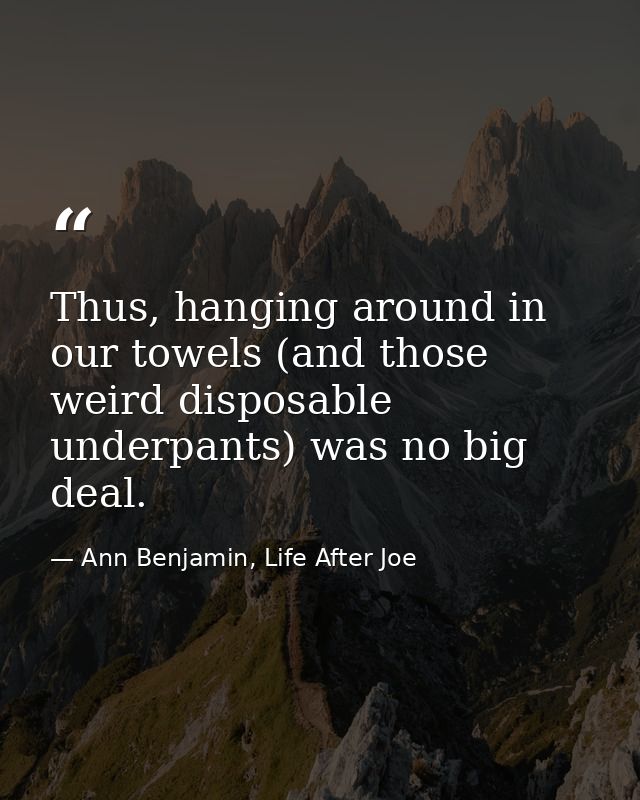 Thus, hanging around in our towels (and those weird disposable underpants) was no big deal. — Ann Benjamin, Life After Joe