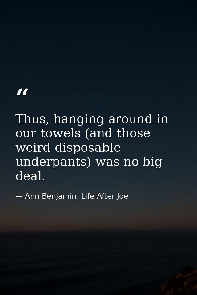 Thus, hanging around in our towels (and those weird disposable underpants) was no big deal. — Ann Benjamin, Life After Joe