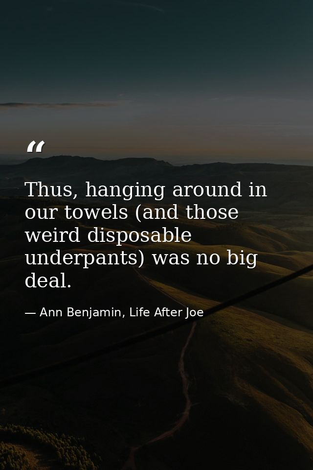 Thus, hanging around in our towels (and those weird disposable underpants) was no big deal. — Ann Benjamin, Life After Joe
