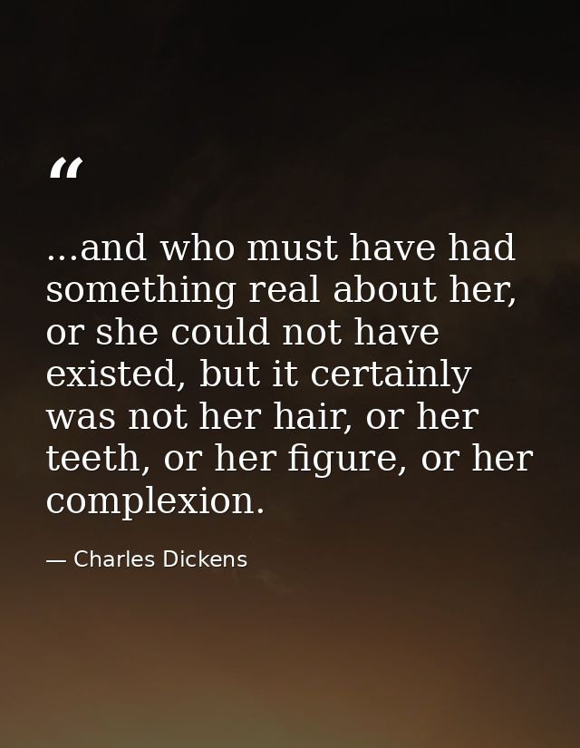...and who must have had something real about her, or she could not have existed, but it certainly was not her hair, or  — Charles Dickens
