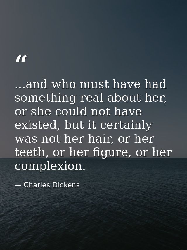 ...and who must have had something real about her, or she could not have existed, but it certainly was not her hair, or  — Charles Dickens