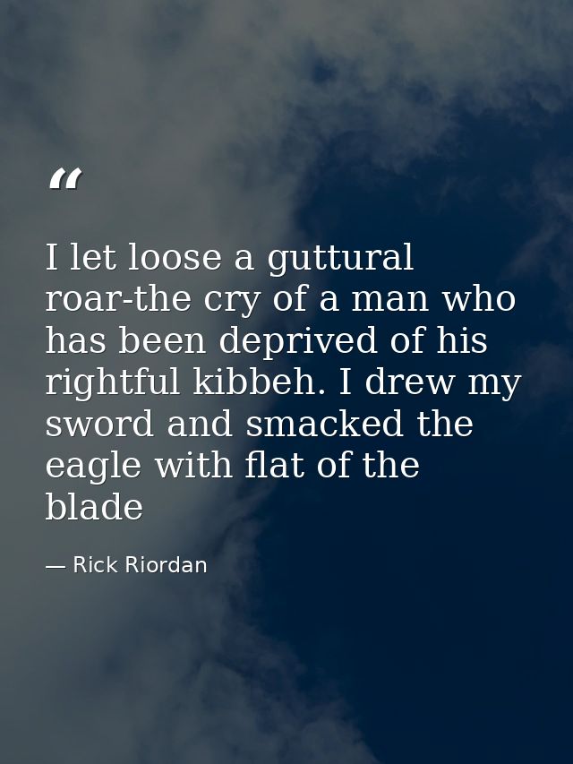 I let loose a guttural roar-the cry of a man who has been deprived of his rightful kibbeh. I drew my sword and smacked t — Rick Riordan