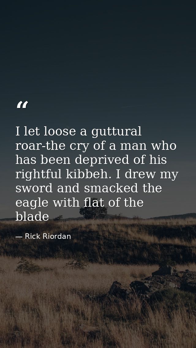 I let loose a guttural roar-the cry of a man who has been deprived of his rightful kibbeh. I drew my sword and smacked t — Rick Riordan