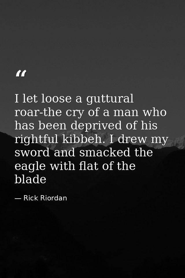 I let loose a guttural roar-the cry of a man who has been deprived of his rightful kibbeh. I drew my sword and smacked t — Rick Riordan