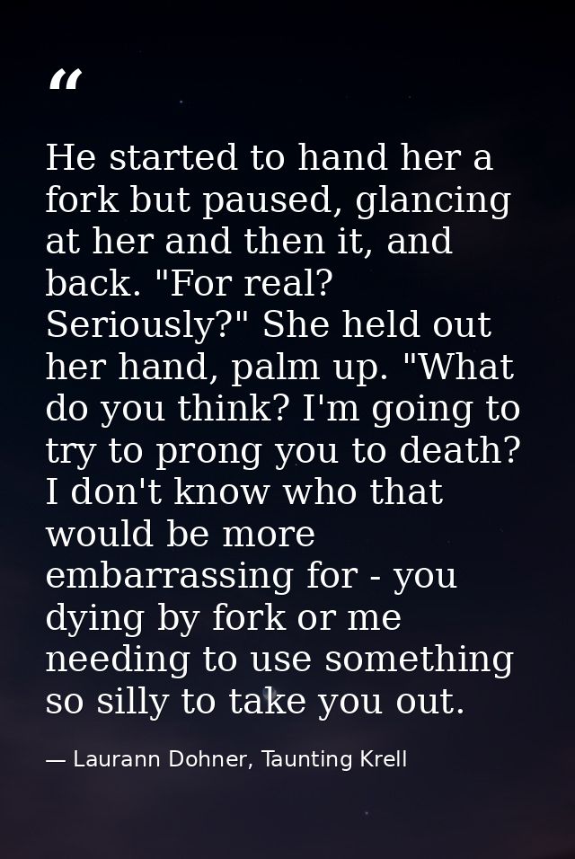He started to hand her a fork but paused, glancing at her and then it, and back. "For real? Seriously?" She held out her — Laurann Dohner, Taunting Krell