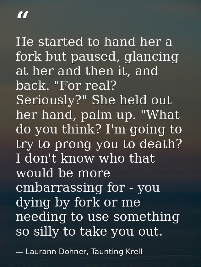 He started to hand her a fork but paused, glancing at her and then it, and back. "For real? Seriously?" She held out her — Laurann Dohner, Taunting Krell