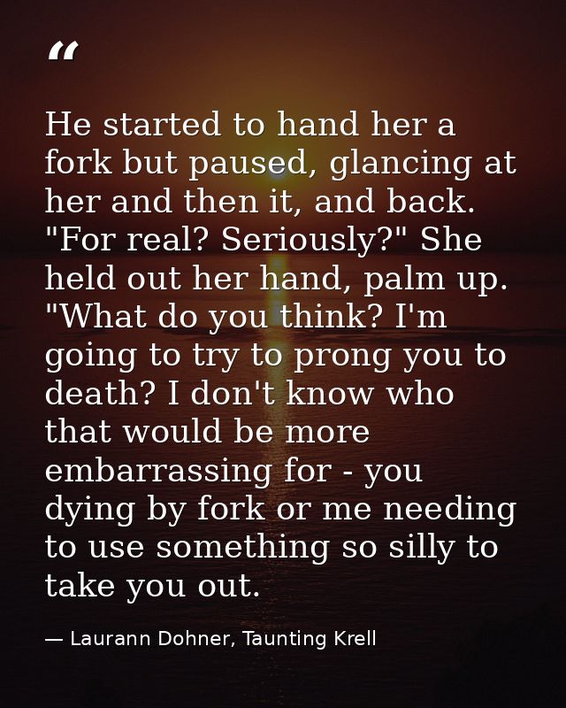 He started to hand her a fork but paused, glancing at her and then it, and back. "For real? Seriously?" She held out her — Laurann Dohner, Taunting Krell