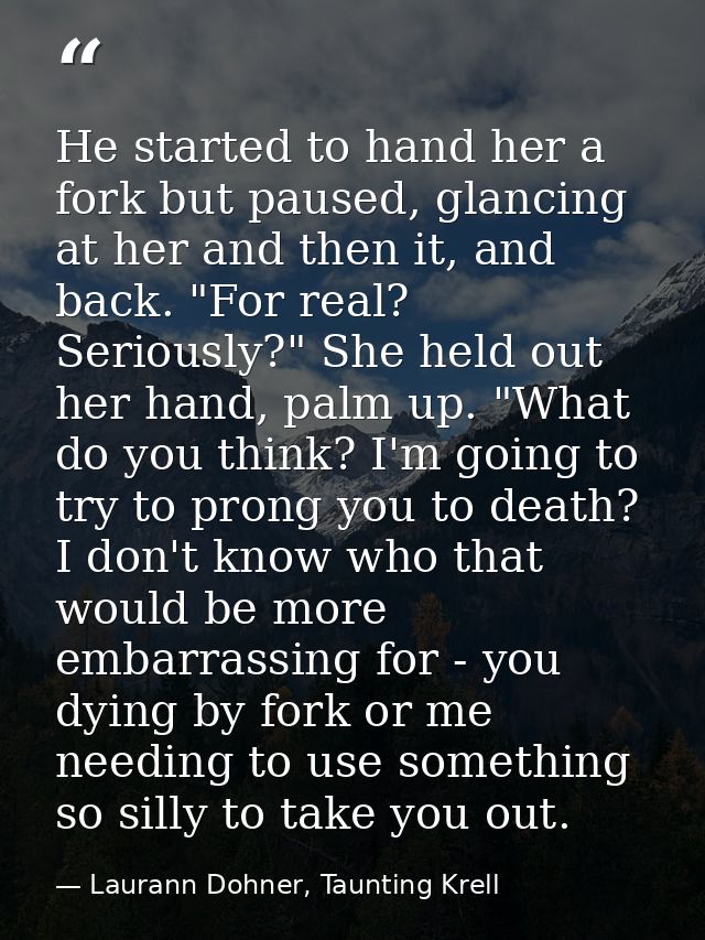 He started to hand her a fork but paused, glancing at her and then it, and back. "For real? Seriously?" She held out her — Laurann Dohner, Taunting Krell