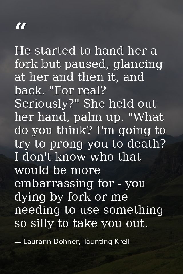 He started to hand her a fork but paused, glancing at her and then it, and back. "For real? Seriously?" She held out her — Laurann Dohner, Taunting Krell