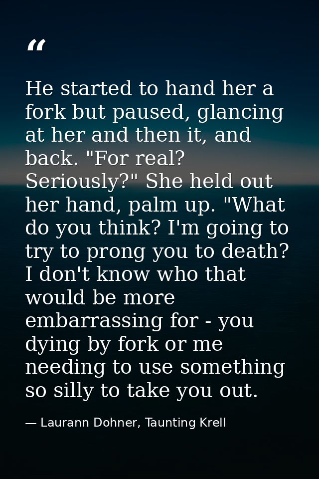 He started to hand her a fork but paused, glancing at her and then it, and back. "For real? Seriously?" She held out her — Laurann Dohner, Taunting Krell