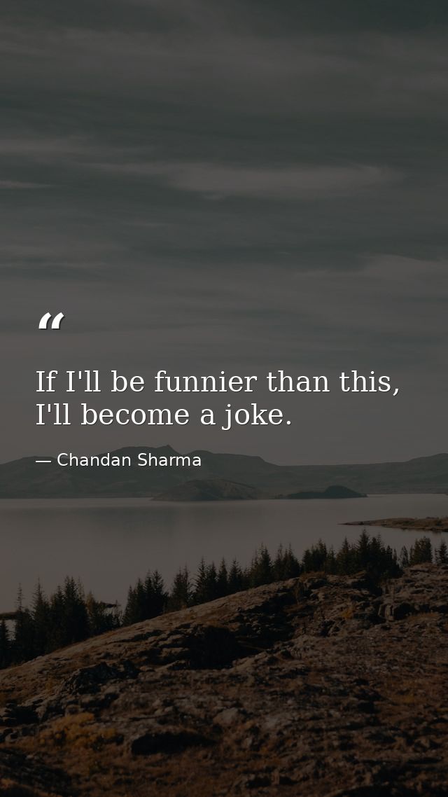 If I'll be funnier than this, I'll become a joke. — Chandan Sharma