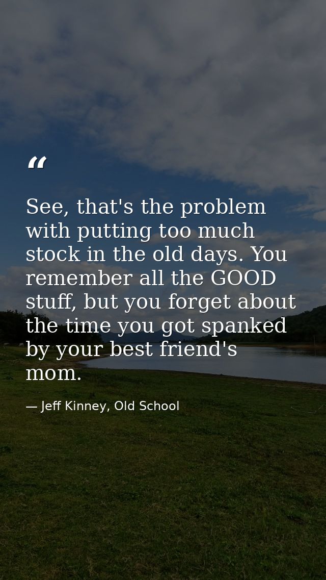 See, that's the problem with putting too much stock in the old days. You remember all the GOOD stuff, but you forget abo — Jeff Kinney, Old School