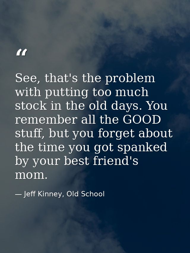 See, that's the problem with putting too much stock in the old days. You remember all the GOOD stuff, but you forget abo — Jeff Kinney, Old School