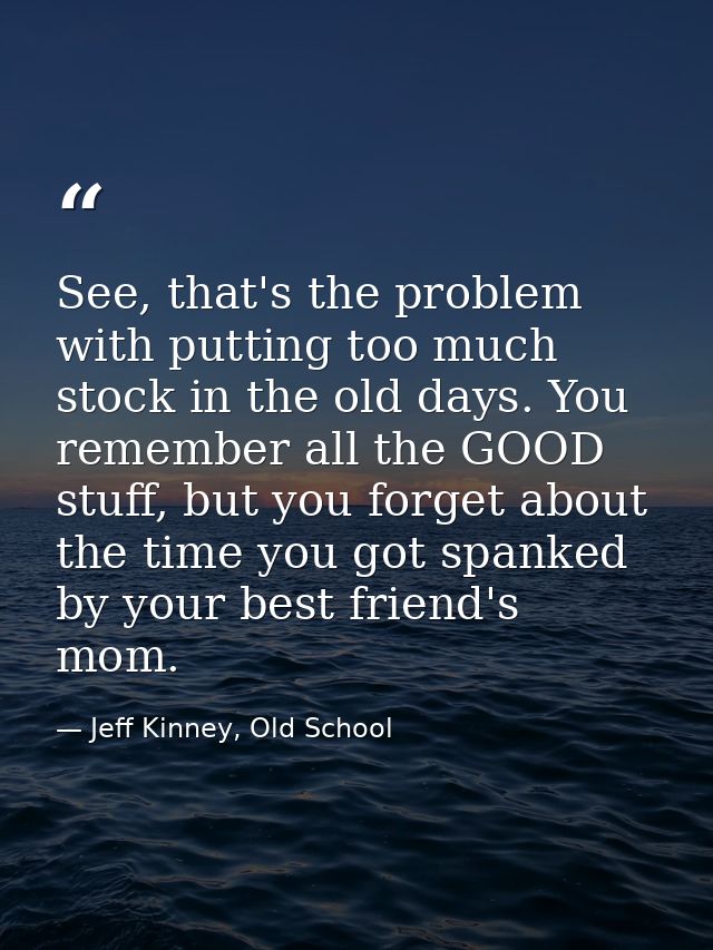 See, that's the problem with putting too much stock in the old days. You remember all the GOOD stuff, but you forget abo — Jeff Kinney, Old School