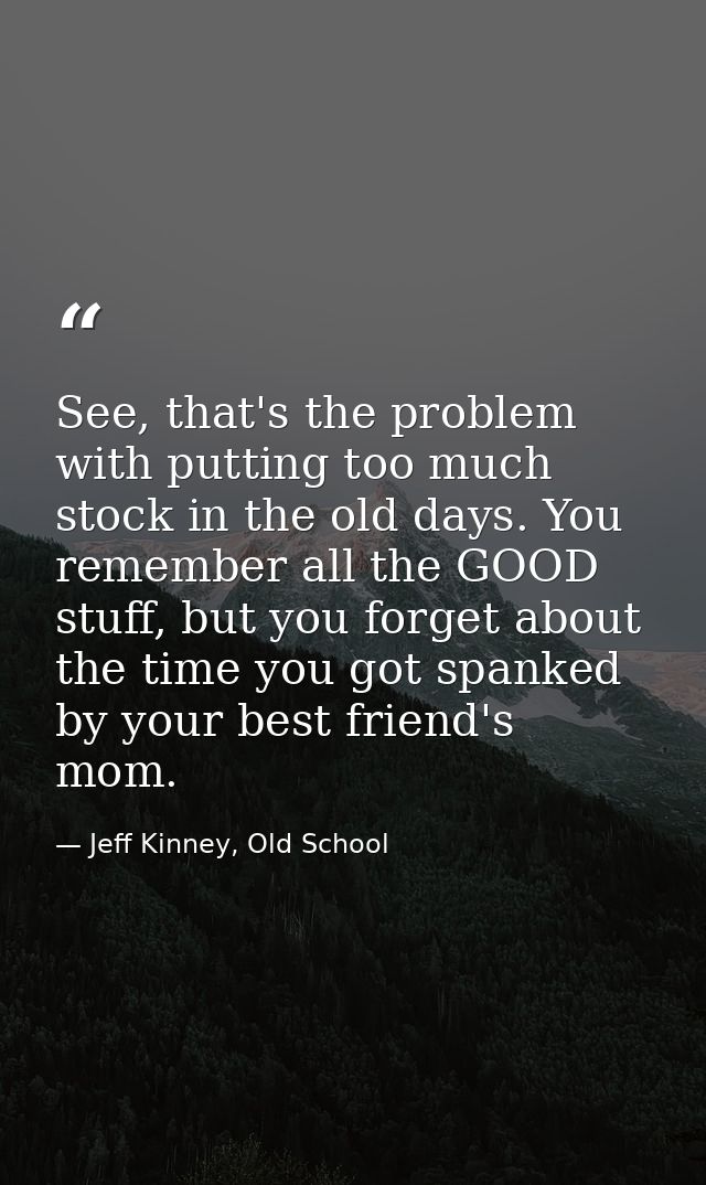 See, that's the problem with putting too much stock in the old days. You remember all the GOOD stuff, but you forget abo — Jeff Kinney, Old School