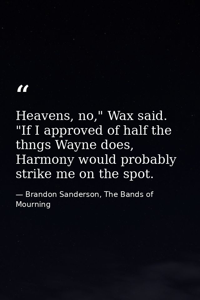 Heavens, no," Wax said. "If I approved of half the thngs Wayne does, Harmony would probably strike me on the spot. — Brandon Sanderson, The Bands of Mourning