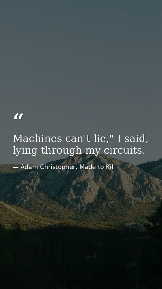Machines can't lie," I said, lying through my circuits. — Adam Christopher, Made to Kill