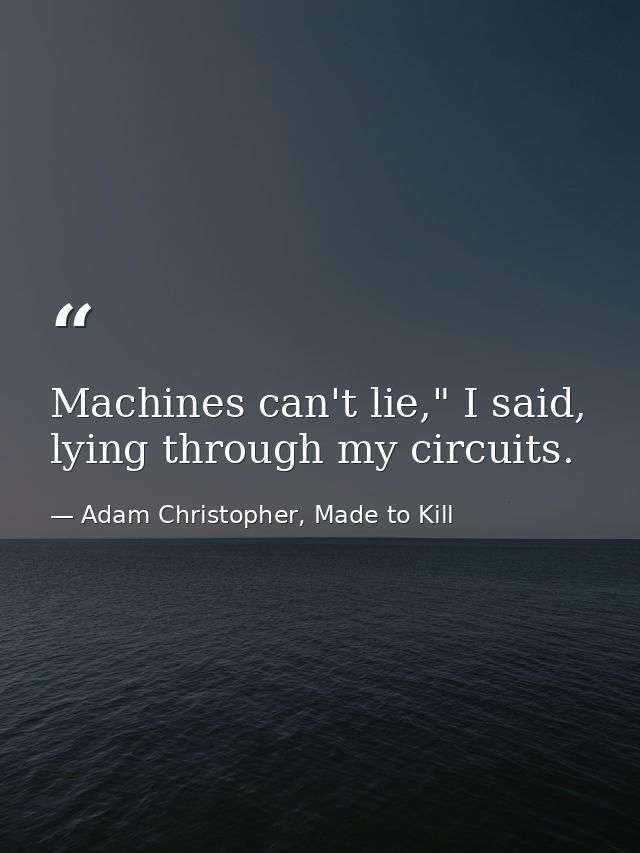 Machines can't lie," I said, lying through my circuits. — Adam Christopher, Made to Kill