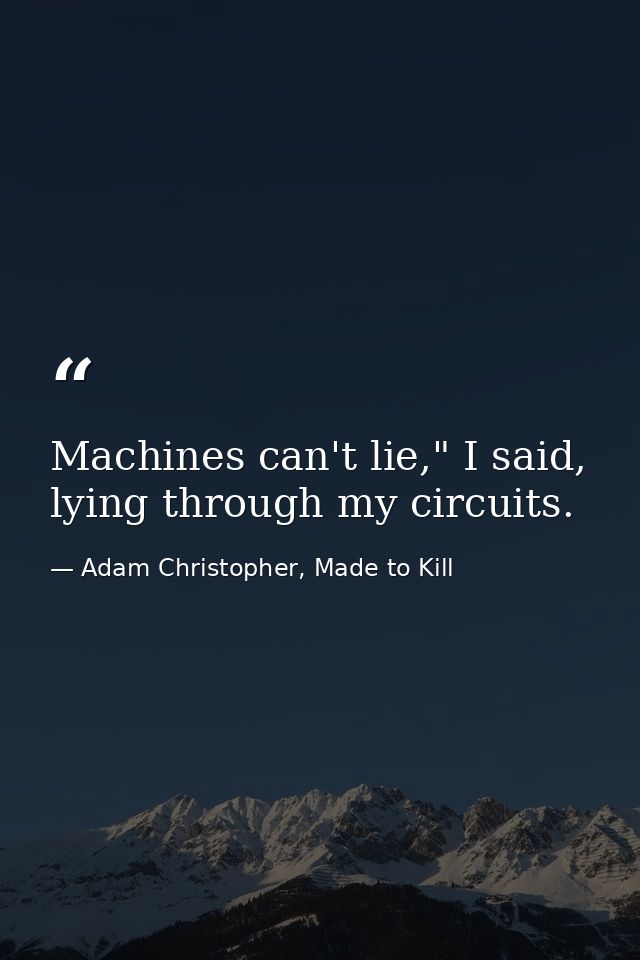 Machines can't lie," I said, lying through my circuits. — Adam Christopher, Made to Kill